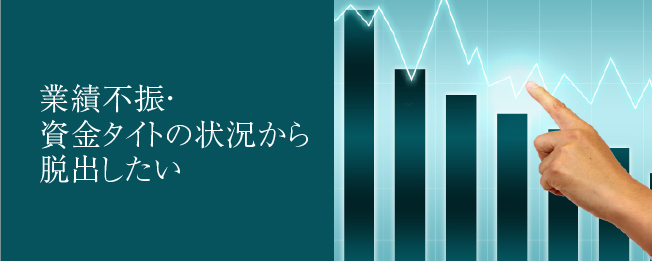 業績不振・資金タイトの状況から脱出したい